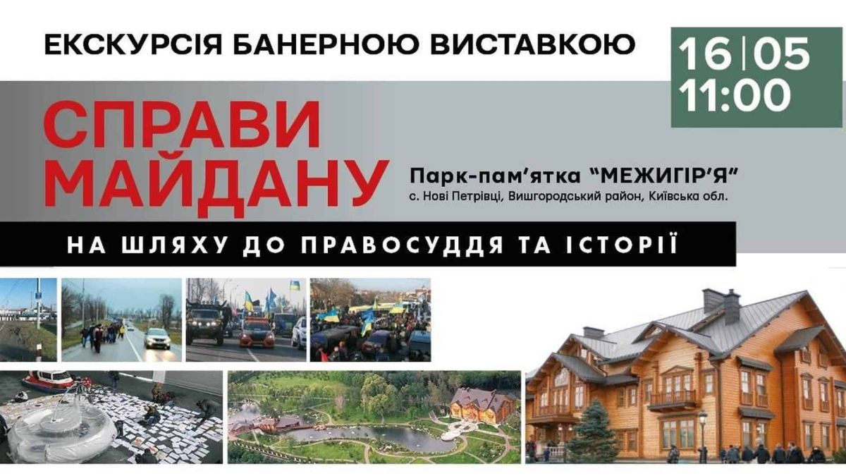 16 травня о 11:00: екскурсія в Межигір'ї на виставці «Справи Майдану» Афіша банерної виставки «Справи Майдану: на шляху до правосуддя та історії» в Межигір'ї, 16 травня о 11:00