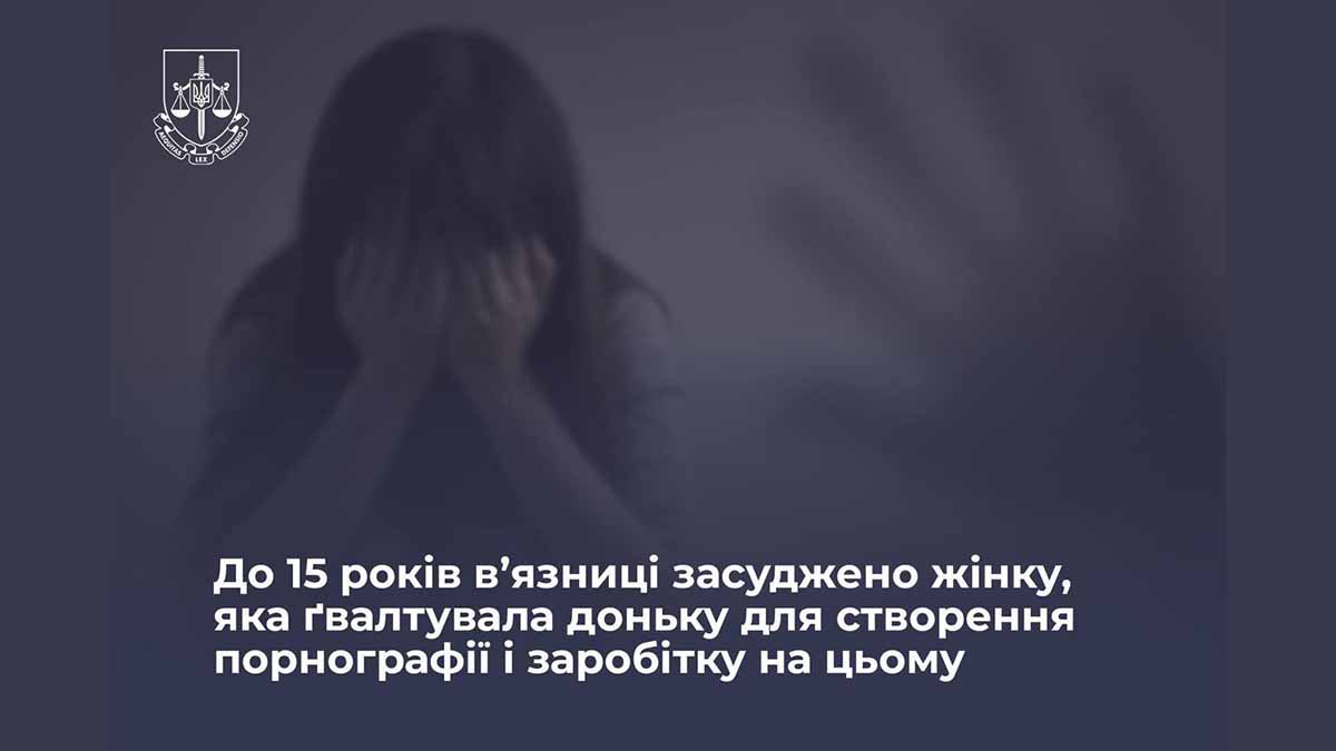 До 15 років в'язниці засуджено матір за сексуальну експлуатацію власної доньки До 15 років в'язниці засуджено матір за сексуальну експлуатацію власної доньки
