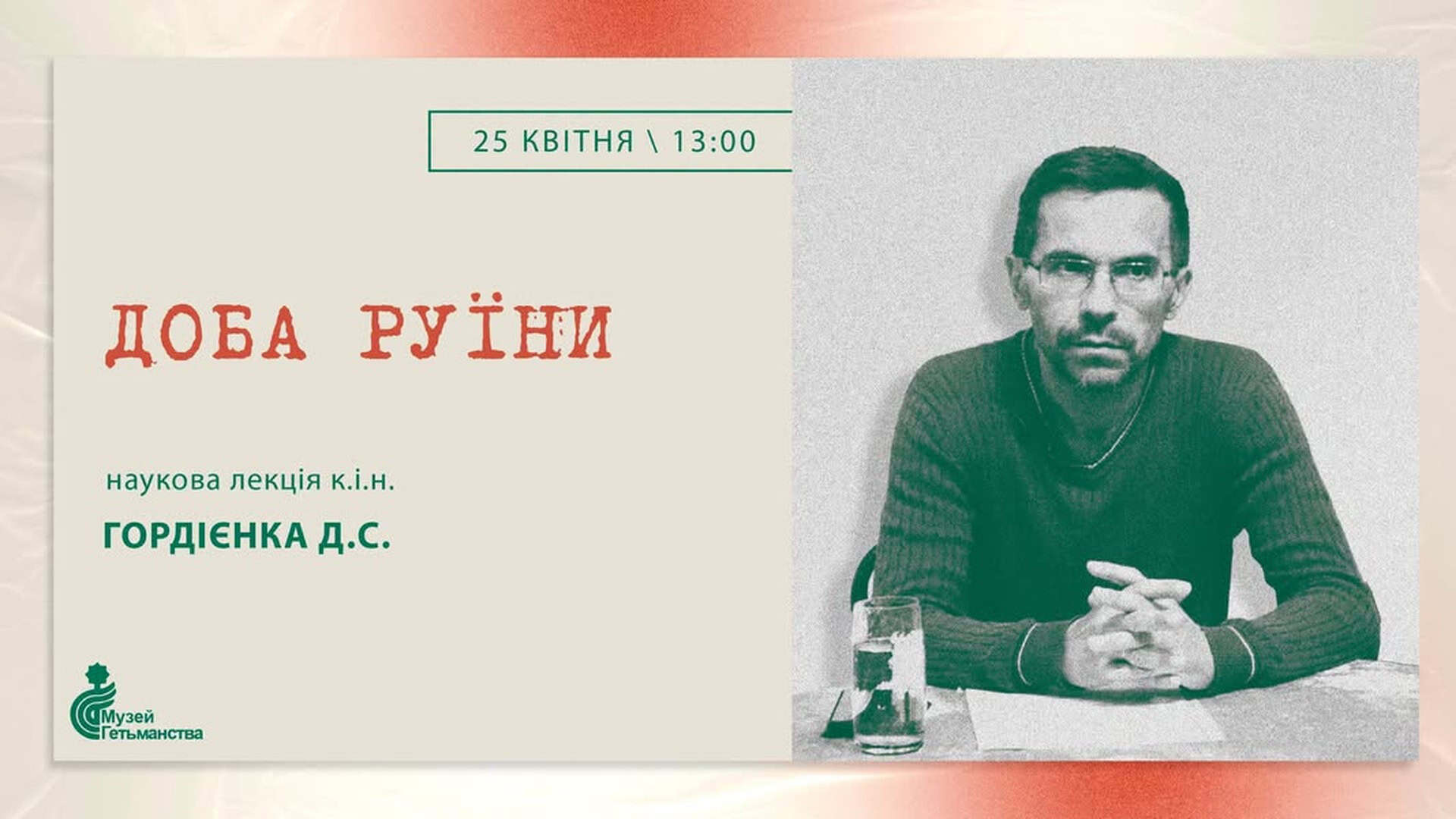 Афіша наукової лекції Доба Руїни 25 квітня о 13:00 з портретом історика Дмитра Гордієнка та логотипом Музею Гетьманства