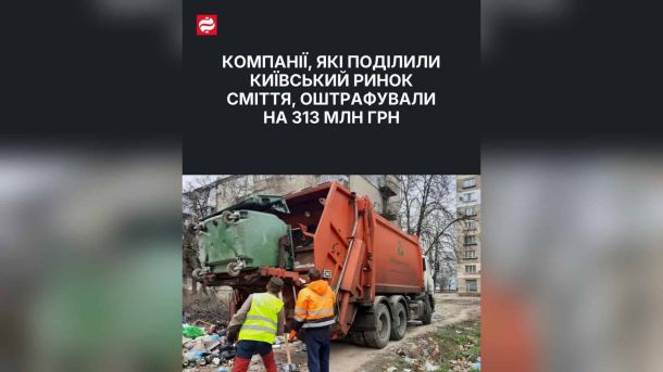 Антимонопольний комітет України оштрафував дев'ять компаній на ринку сміттєвих послуг Києва на понад 313 млн грн за картельну змову 2021 року