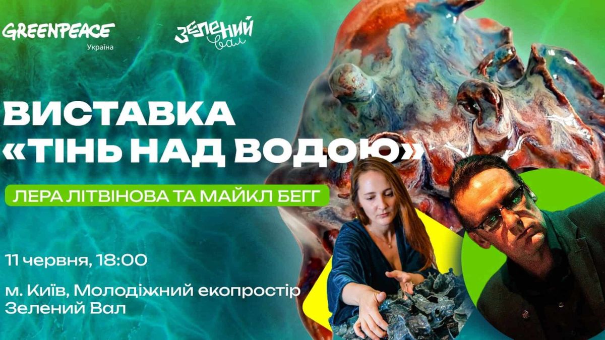Постер виставки «Тінь над водою» Лери Літвінової та Майкла Беґґа у екопросторі Зелений Вал, Greenpeace Україна, 11 червня 2026